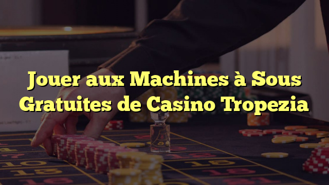 Jouer aux Machines à Sous Gratuites de Casino Tropezia