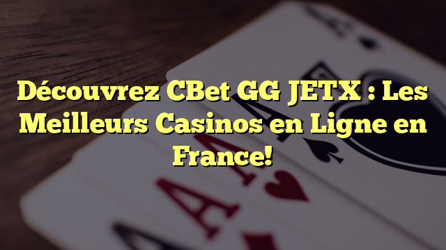 Découvrez CBet GG JETX : Les Meilleurs Casinos en Ligne en France!