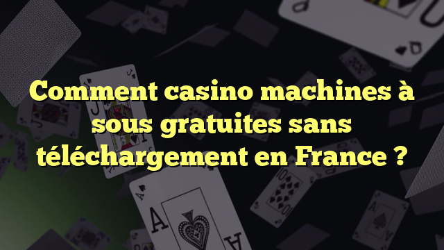 Comment casino machines à sous gratuites sans téléchargement en France ?