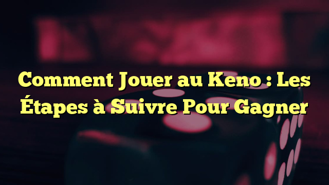 Comment Jouer au Keno : Les Étapes à Suivre Pour Gagner