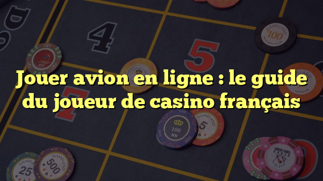 Jouer avion en ligne : le guide du joueur de casino français