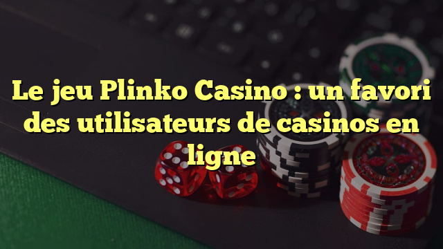 Le jeu Plinko Casino : un favori des utilisateurs de casinos en ligne