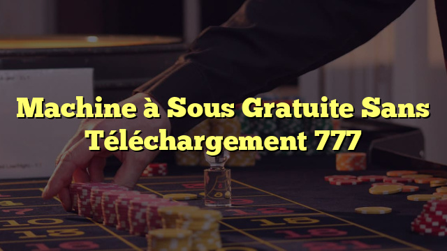 Machine à Sous Gratuite Sans Téléchargement 777