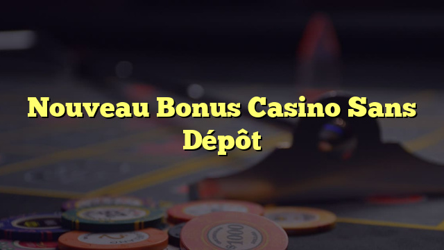 Nouveau Bonus Casino Sans Dépôt