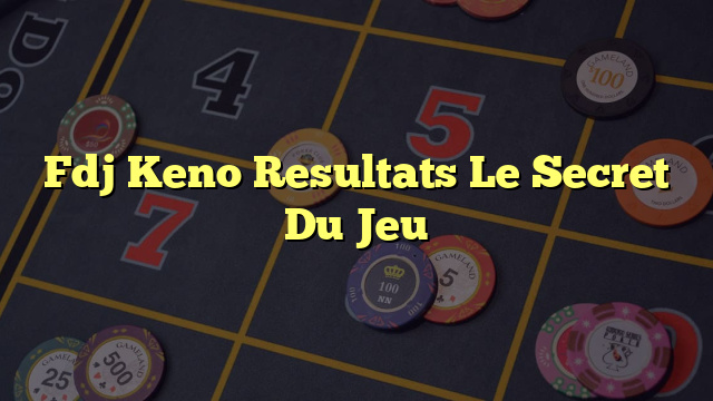 Fdj Keno Resultats Le Secret Du Jeu