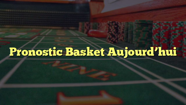 Pronostic Basket Aujourd’hui