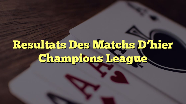 Resultats Des Matchs D’hier Champions League