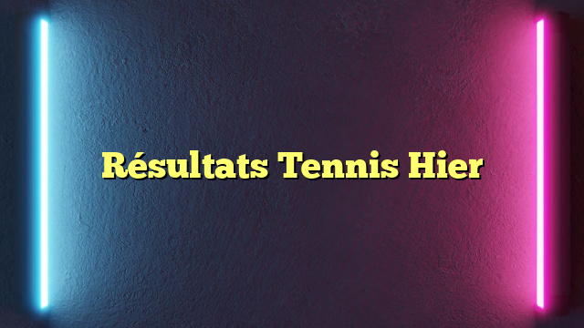 Résultats Tennis Hier