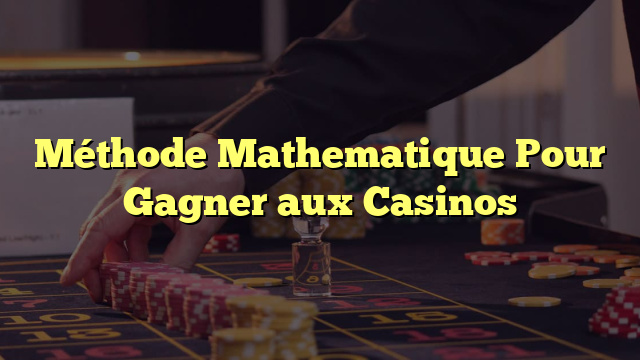 Méthode Mathematique Pour Gagner aux Casinos