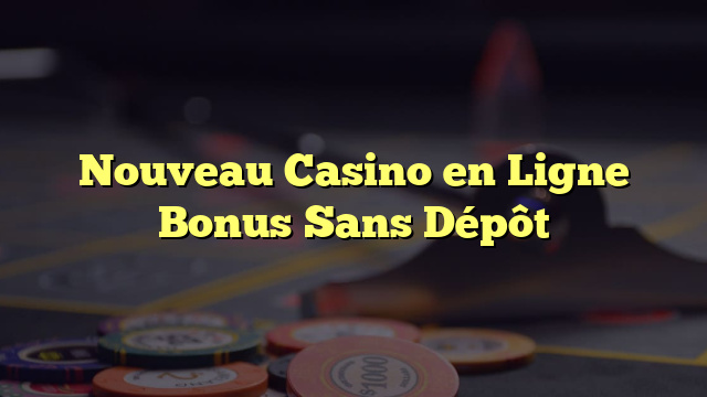 Nouveau Casino en Ligne Bonus Sans Dépôt