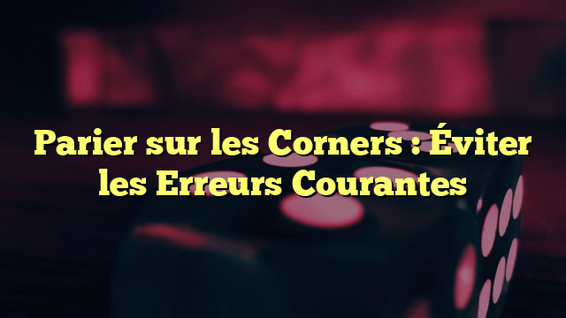 Parier sur les Corners : Éviter les Erreurs Courantes