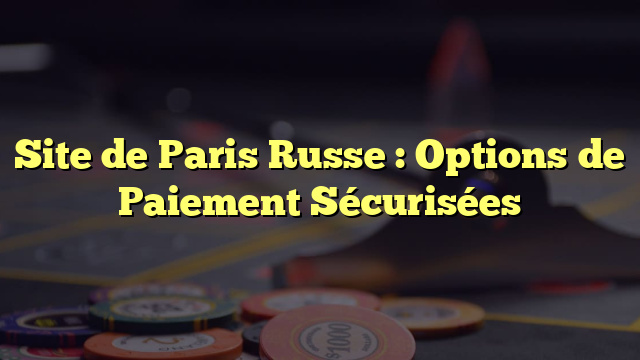 Site de Paris Russe : Options de Paiement Sécurisées