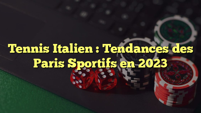 Tennis Italien : Tendances des Paris Sportifs en 2023