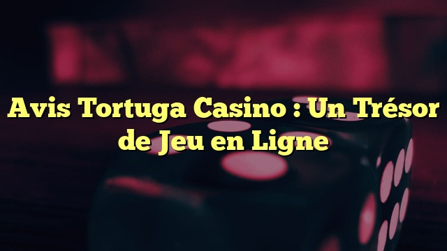 Avis Tortuga Casino : Un Trésor de Jeu en Ligne