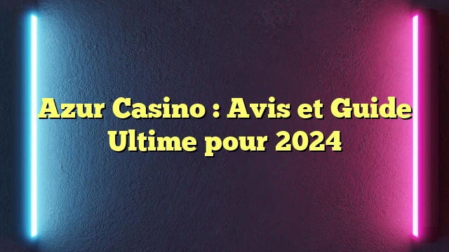 Azur Casino : Avis et Guide Ultime pour 2024