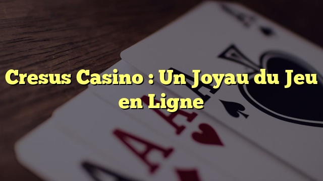 Cresus Casino : Un Joyau du Jeu en Ligne