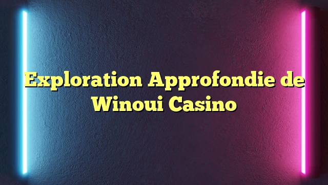 Exploration Approfondie de Winoui Casino