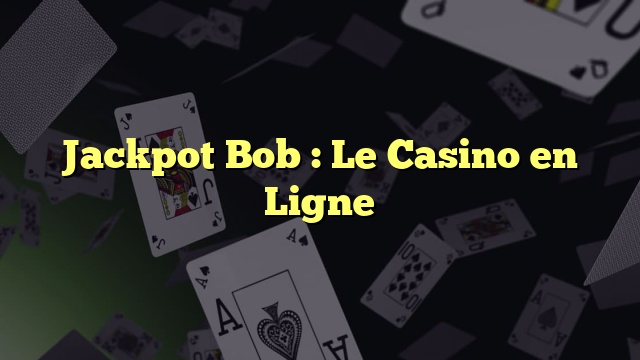 Jackpot Bob : Le Casino en Ligne